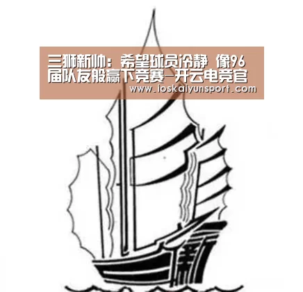 三狮新帅:希望球员冷静 像96届队友般赢下竞赛-开云电竞官网(图3) 开云电竞平台