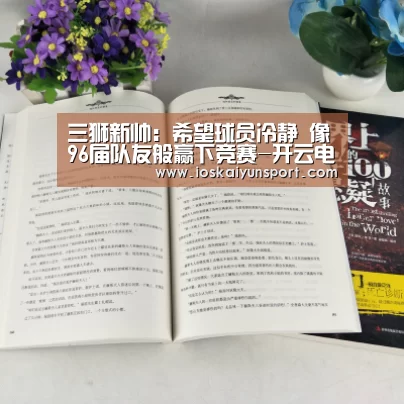 三狮新帅:希望球员冷静 像96届队友般赢下竞赛-开云电竞官网(图2) 开云电竞平台