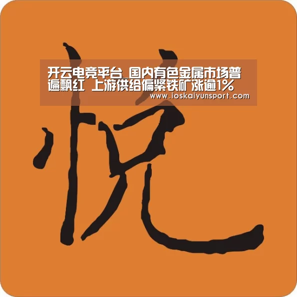 开云电竞平台_国内有色金属市场普遍飘红 上游供给偏紧铁矿涨逾1%(图2) 开云电竞官网