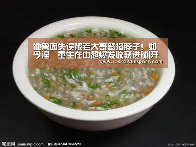 他曾因失误被老大哥怒掐脖子!如今涅槃重生在中超爆发收获进球|开云电竞官网(图4) 开云电竞平台
