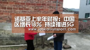 诺基亚上半年财报:中国区增长18% 持续推进5G、物联网|开云电竞(图1) 开云电竞官网