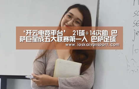 ‘开云电竞平台’
21球+14次助 巴萨巨星成五大联赛第一人 巴萨足球不乏味全因他(图2) kaiyun电竞