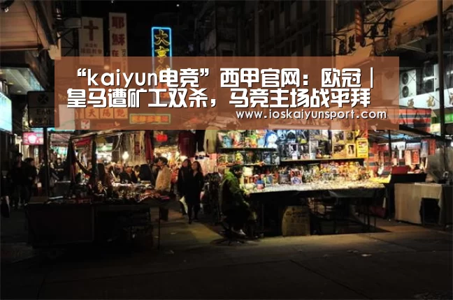 “kaiyun电竞”西甲官网:欧冠|皇马遭矿工双杀,马竞主场战平拜仁(图1) 开云电竞平台