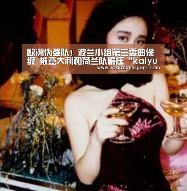 欧洲伪强队!波兰小组第三委曲保级 被意大利和荷兰队碾压“kaiyun电竞”(图1) 开云电竞官网