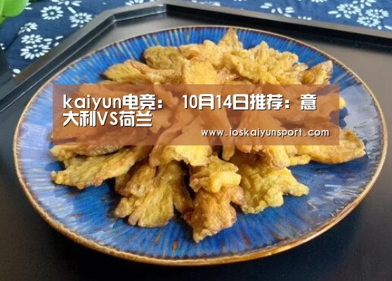 kaiyun电竞:
10月14日推荐:意大利VS荷兰(图1) kaiyun电竞