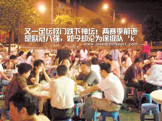 又一足坛权门跌下神坛!两赛季前还是欧冠八强,如今却沦为保级队‘kaiyun电竞’(图1) 开云电竞平台