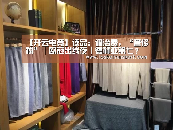 【开云电竞】读品:调治费,“奢侈税”|欧冠出线夜|德赫亚第七?(图1) kaiyun电竞