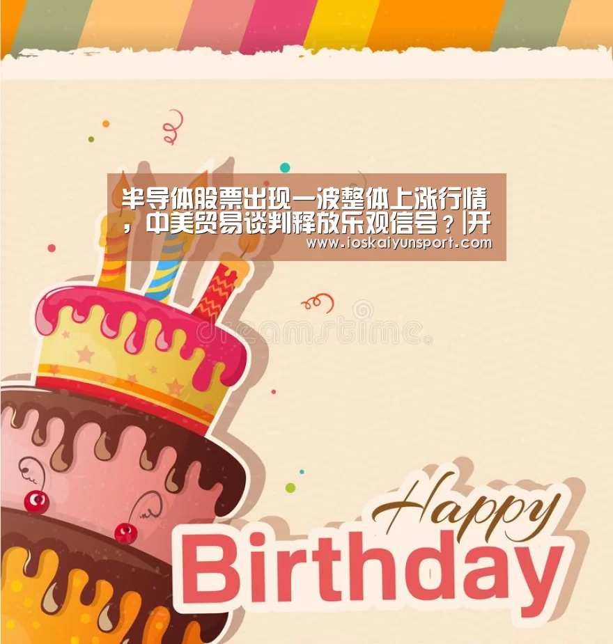 半导体股票出现一波整体上涨行情,中美贸易谈判释放乐观信号?|开云电竞(图2) 开云电竞平台
