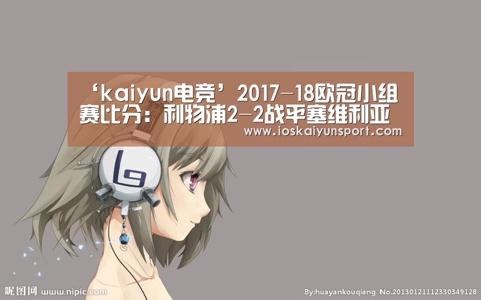 ‘kaiyun电竞’2017-18欧冠小组赛比分:利物浦2-2战平塞维利亚(图1) 开云电竞